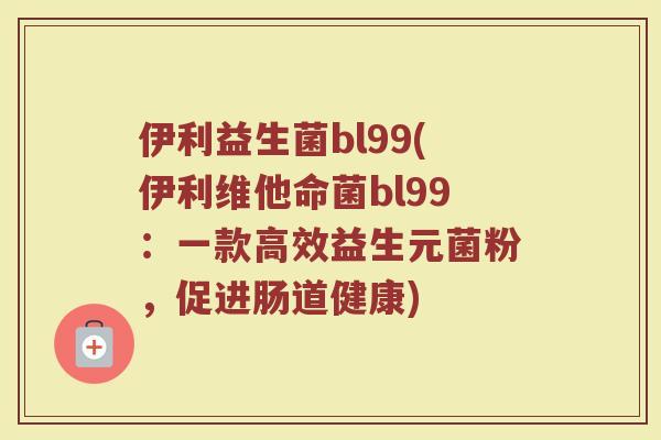 伊利益生菌bl99(伊利维他命菌bl99：一款高效益生元菌粉，促进肠道健康)