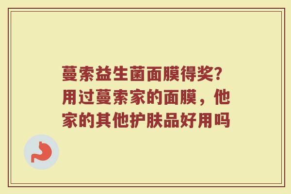 蔓索益生菌面膜得奖？用过蔓索家的面膜，他家的其他护肤品好用吗