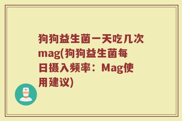狗狗益生菌一天吃几次mag(狗狗益生菌每日摄入频率：Mag使用建议)