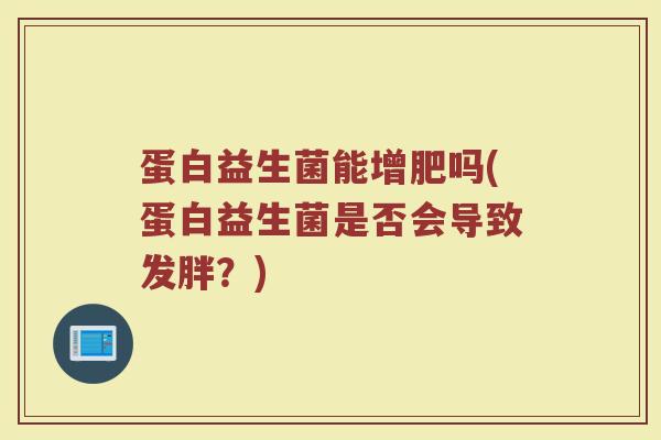 蛋白益生菌能增肥吗(蛋白益生菌是否会导致发胖？)