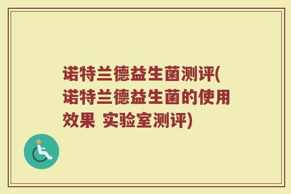 诺特兰德益生菌测评(诺特兰德益生菌的使用效果 实验室测评) 诺特兰德益生菌测评(诺特兰德益生菌的使用效果 实验室测评)