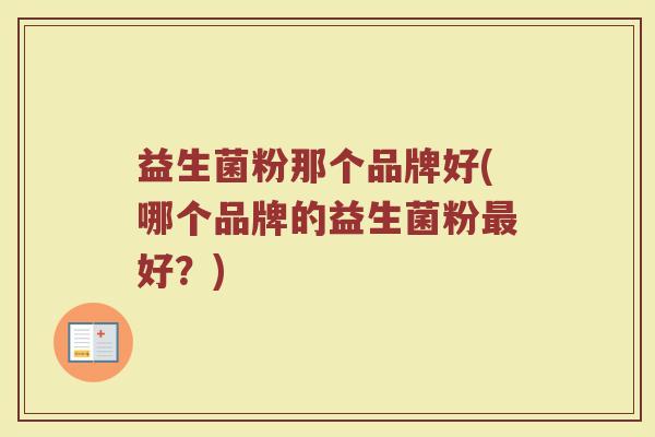 益生菌粉那个品牌好(哪个品牌的益生菌粉最好？)
