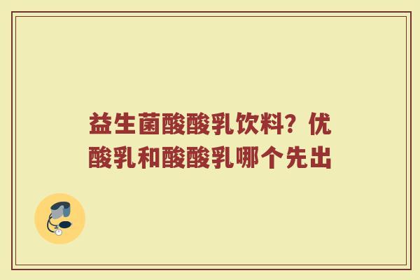 益生菌酸酸乳饮料？优酸乳和酸酸乳哪个先出