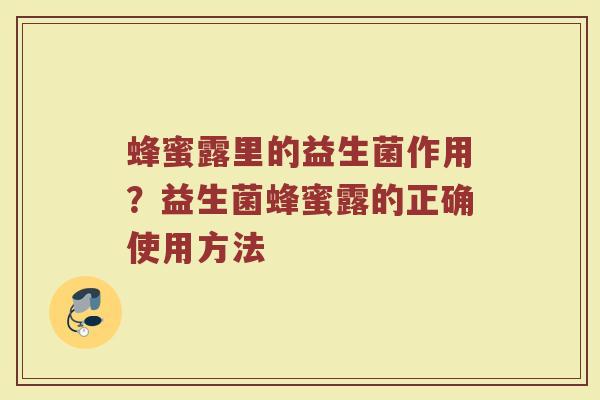 蜂蜜露里的益生菌作用？益生菌蜂蜜露的正确使用方法