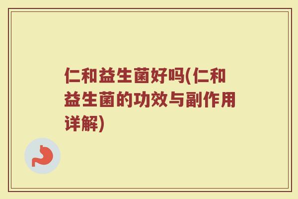 仁和益生菌好吗(仁和益生菌的功效与副作用详解)