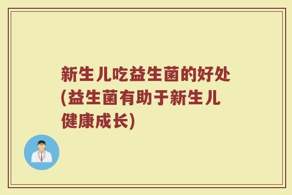 新生儿吃益生菌的好处(益生菌有助于新生儿健康成长)