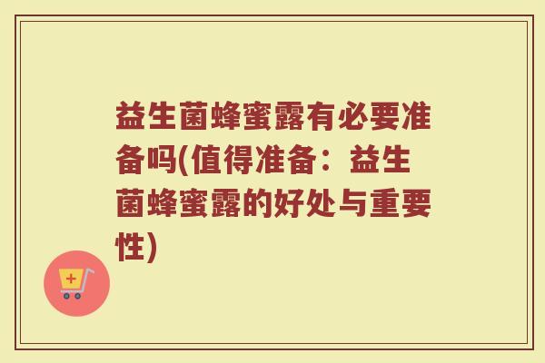 益生菌蜂蜜露有必要准备吗(值得准备：益生菌蜂蜜露的好处与重要性)