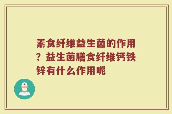 素食纤维益生菌的作用？益生菌膳食纤维钙铁锌有什么作用呢
