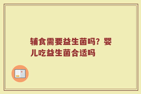 辅食需要益生菌吗？婴儿吃益生菌合适吗