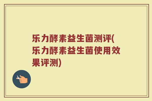 乐力酵素益生菌测评(乐力酵素益生菌使用效果评测)