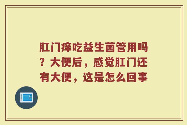 肛门痒吃益生菌管用吗？大便后，感觉肛门还有大便，这是怎么回事