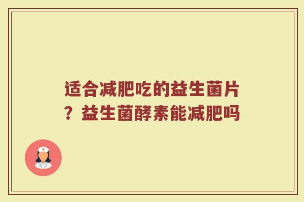 适合减肥吃的益生菌片？益生菌酵素能减肥吗