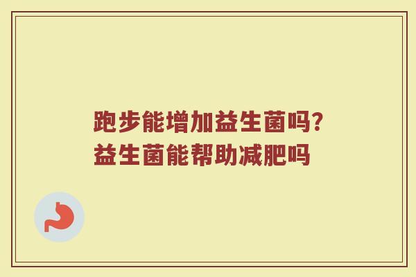 跑步能增加益生菌吗？益生菌能帮助减肥吗