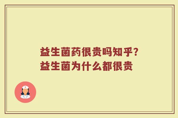 益生菌药很贵吗知乎？益生菌为什么都很贵