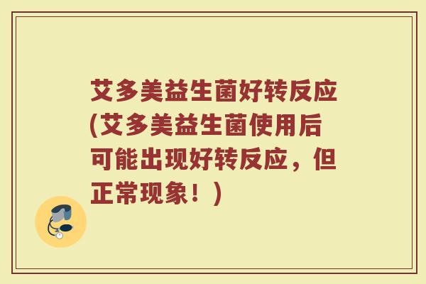 艾多美益生菌好转反应(艾多美益生菌使用后可能出现好转反应，但正常现象！)