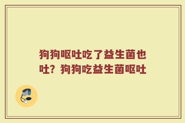 狗狗呕吐吃了益生菌也吐？狗狗吃益生菌呕吐