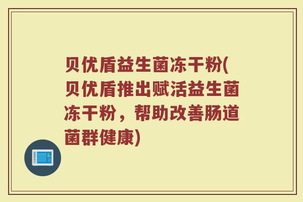 贝优盾益生菌冻干粉(贝优盾推出赋活益生菌冻干粉，帮助改善肠道菌群健康)