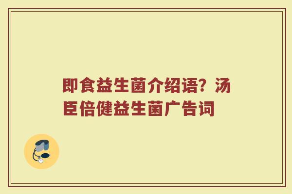 即食益生菌介绍语？汤臣倍健益生菌广告词