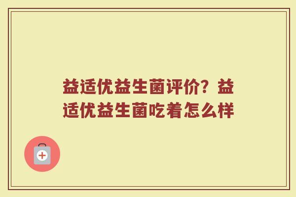 益适优益生菌评价?益适优益生菌吃着怎么样 益适优益生菌评价?益适优益生菌吃着怎么样