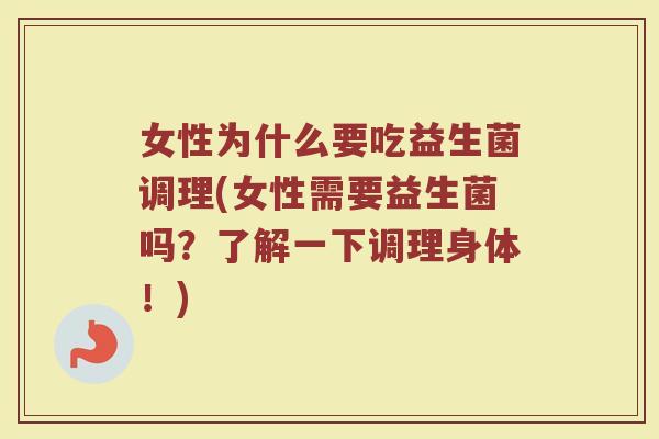 女性为什么要吃益生菌调理(女性需要益生菌吗？了解一下调理身体！)