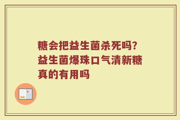 糖会把益生菌杀死吗？益生菌爆珠口气清新糖真的有用吗