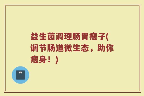 益生菌调理肠胃瘦子(调节肠道微生态，助你瘦身！)