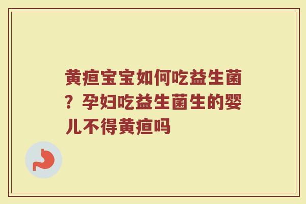 黄疸宝宝如何吃益生菌？孕妇吃益生菌生的婴儿不得黄疸吗