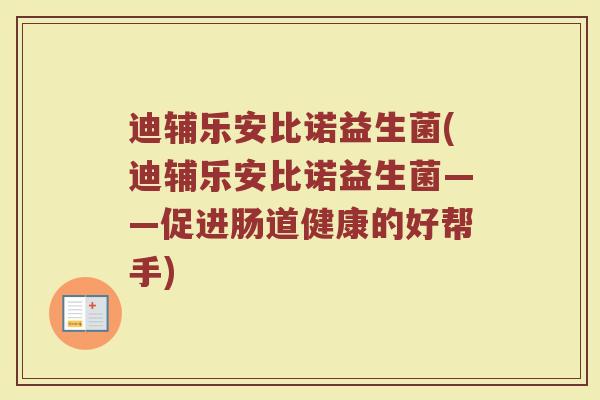 迪辅乐安比诺益生菌(迪辅乐安比诺益生菌——促进肠道健康的好帮手)