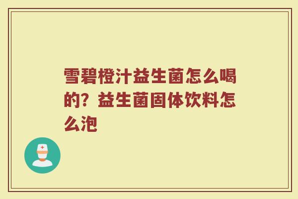 雪碧橙汁益生菌怎么喝的?益生菌固体饮料怎么泡 雪碧橙汁益生菌怎么喝的?益生菌固体饮料怎么泡