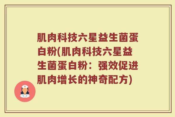 肌肉科技六星益生菌蛋白粉(肌肉科技六星益生菌蛋白粉：强效促进肌肉增长的神奇配方)