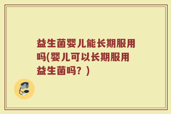 益生菌婴儿能长期服用吗(婴儿可以长期服用益生菌吗？)