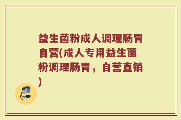 益生菌粉成人调理肠胃自营(成人专用益生菌粉调理肠胃，自营直销)