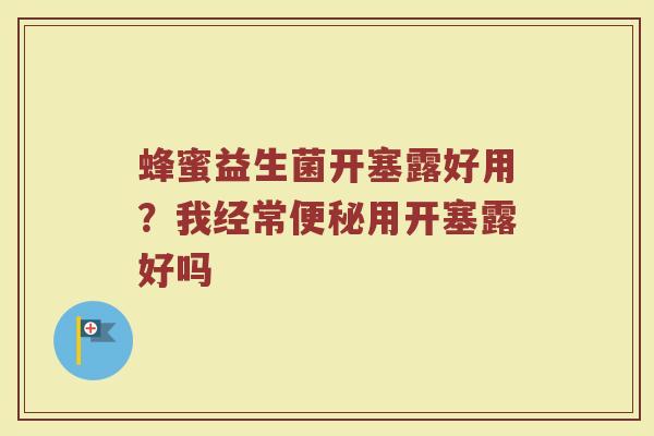 蜂蜜益生菌开塞露好用？我经常便秘用开塞露好吗