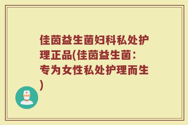 佳茵益生菌妇科私处护理正品(佳茵益生菌：专为女性私处护理而生)
