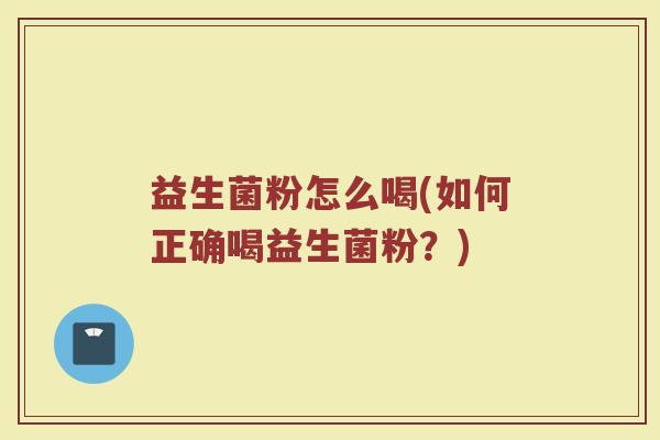 益生菌粉怎么喝(如何正确喝益生菌粉？)