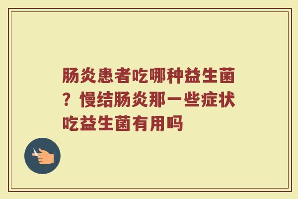 患者吃哪种益生菌?慢结那一些症状吃益生菌有用吗 患者吃哪种益生菌?慢结那一些症状吃益生菌有用吗