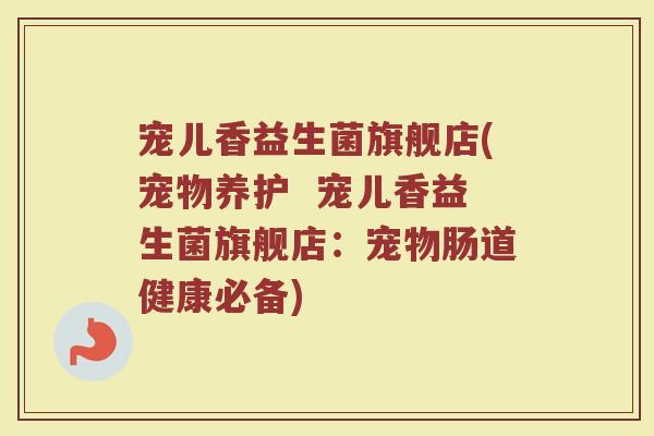 宠儿香益生菌旗舰店(宠物养护  宠儿香益生菌旗舰店：宠物肠道健康必备)