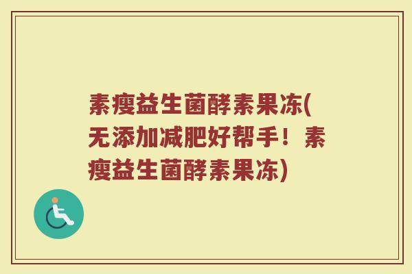素瘦益生菌酵素果冻(无添加减肥好帮手！素瘦益生菌酵素果冻)