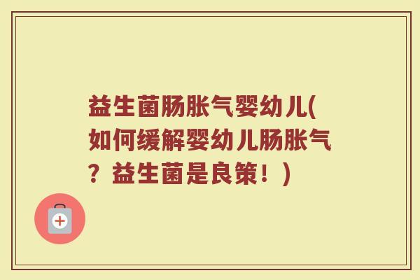 益生菌肠婴幼儿(如何缓解婴幼儿肠?益生菌是良策!) 益生菌肠婴幼儿(如何缓解婴幼儿肠?益生菌是良策!)