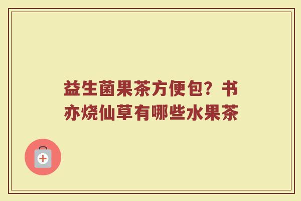 益生菌果茶方便包?书亦烧仙草有哪些水果茶 益生菌果茶方便包?书亦烧仙草有哪些水果茶
