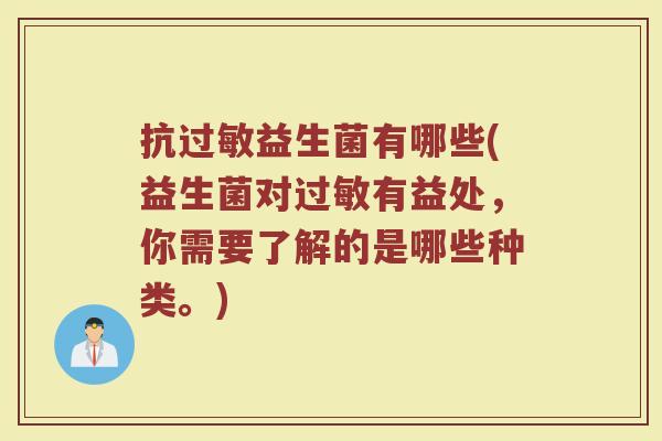 抗过敏益生菌有哪些(益生菌对过敏有益处，你需要了解的是哪些种类。)