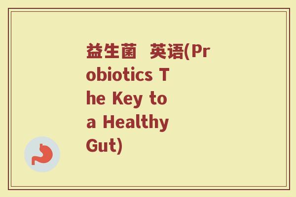 益生菌  英语(Probiotics The Key to a Healthy Gut)