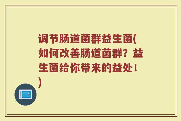 调节肠道菌群益生菌(如何改善肠道菌群？益生菌给你带来的益处！)