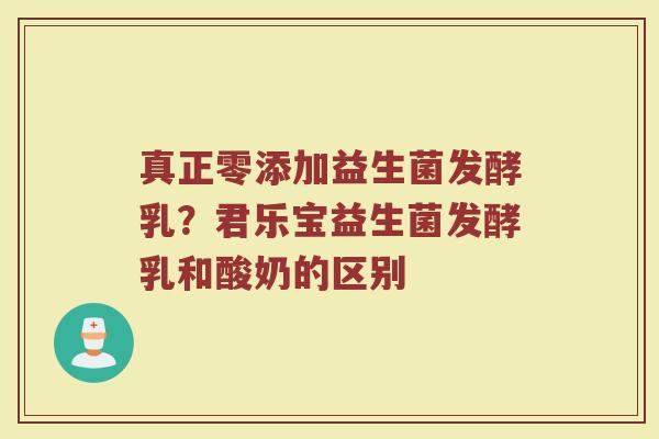 真正零添加益生菌发酵乳？君乐宝益生菌发酵乳和酸奶的区别
