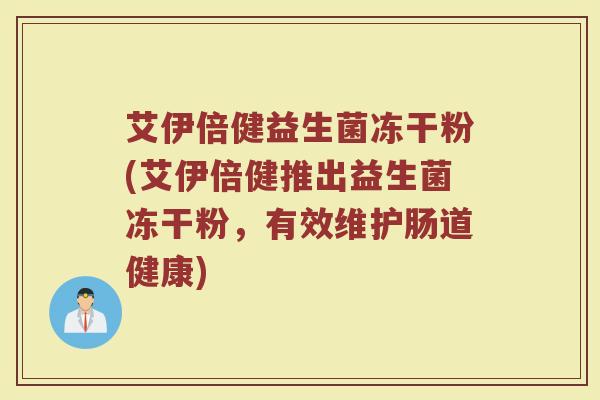 艾伊倍健益生菌冻干粉(艾伊倍健推出益生菌冻干粉，有效维护肠道健康)