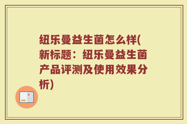 纽乐曼益生菌怎么样(新标题：纽乐曼益生菌产品评测及使用效果分析)