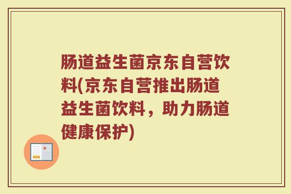 肠道益生菌京东自营饮料(京东自营推出肠道益生菌饮料，助力肠道健康保护)