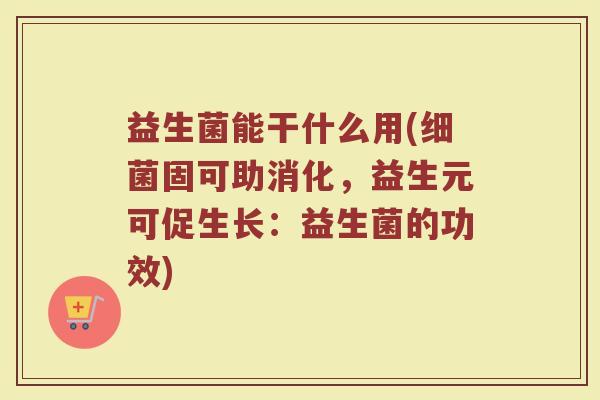 益生菌能干什么用(细菌固可助消化，益生元可促生长：益生菌的功效)