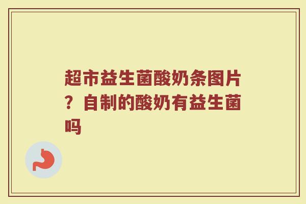 超市益生菌酸奶条图片？自制的酸奶有益生菌吗