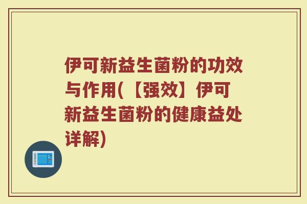 伊可新益生菌粉的功效与作用(【强效】伊可新益生菌粉的健康益处详解)